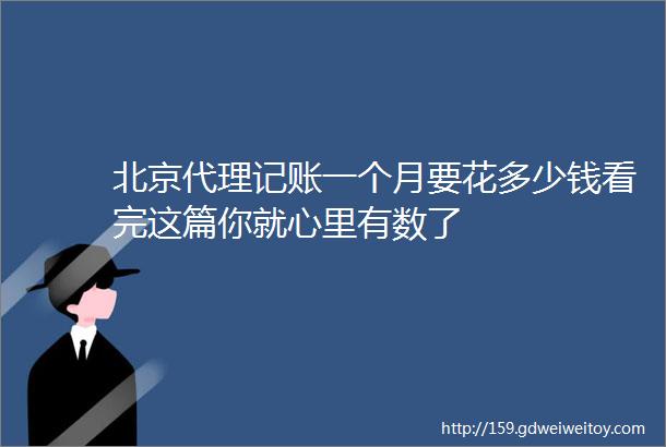 北京代理记账一个月要花多少钱看完这篇你就心里有数了